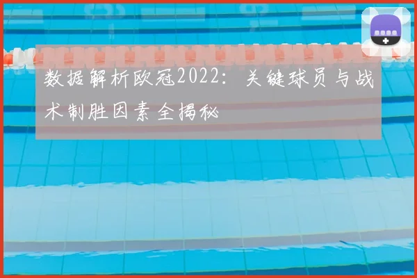 数据解析欧冠2022：关键球员与战术制胜因素全揭秘