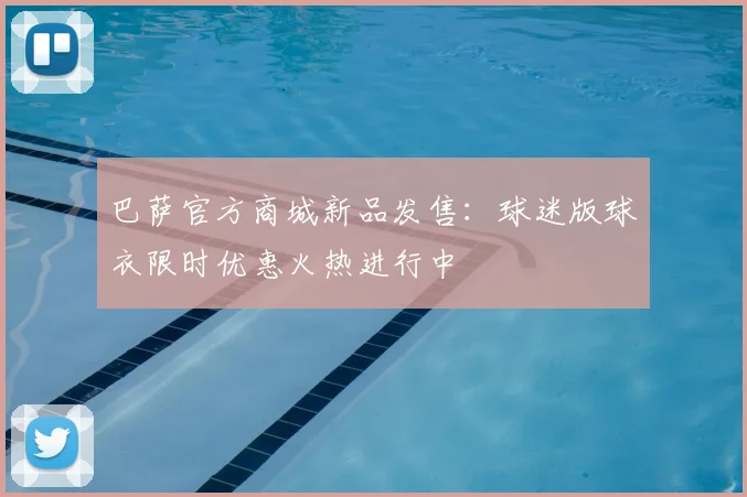 巴萨官方商城新品发售：球迷版球衣限时优惠火热进行中