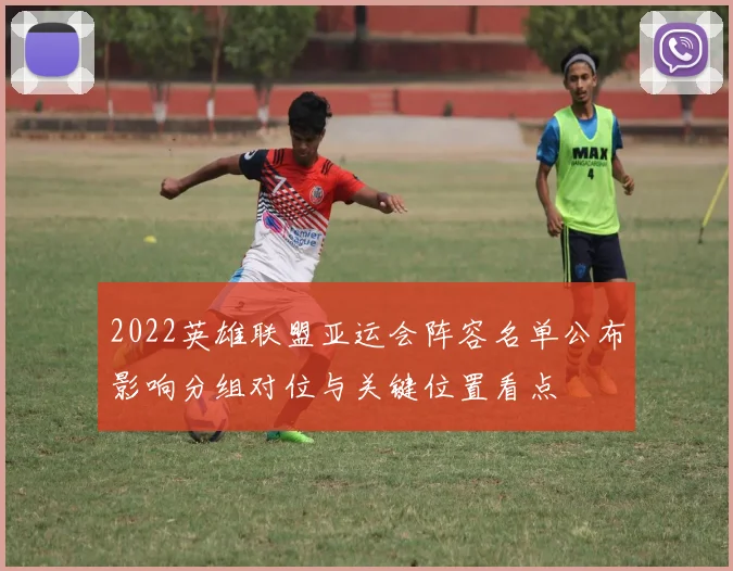 2022英雄联盟亚运会阵容名单公布影响分组对位与关键位置看点