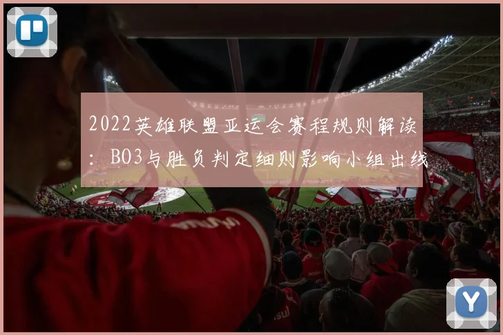 2022英雄联盟亚运会赛程规则解读：BO3与胜负判定细则影响小组出线安排
