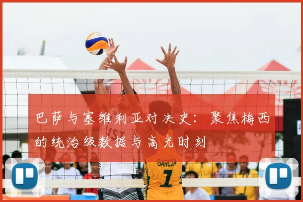 巴萨与塞维利亚对决史：聚焦梅西的统治级数据与高光时刻