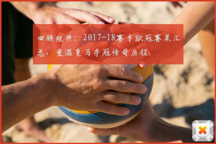 回顾经典：2017-18赛季欧冠赛果汇总，重温皇马夺冠传奇历程