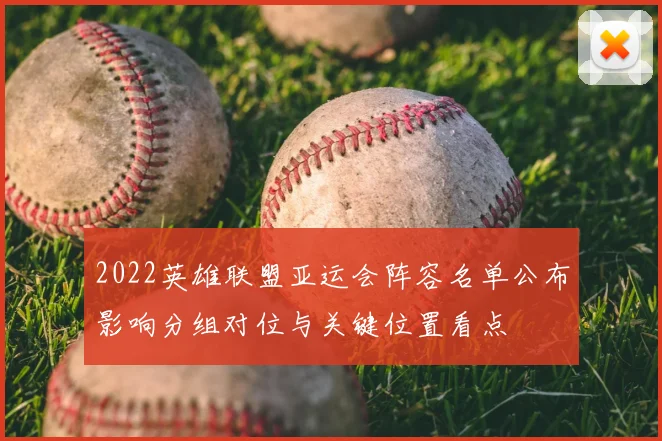 2022英雄联盟亚运会阵容名单公布影响分组对位与关键位置看点