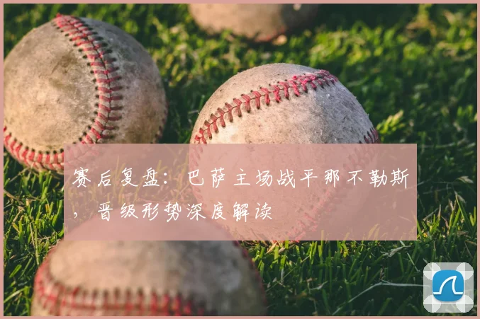 赛后复盘：巴萨主场战平那不勒斯，晋级形势深度解读