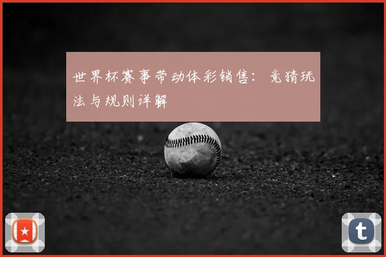 世界杯赛事带动体彩销售：竞猜玩法与规则详解