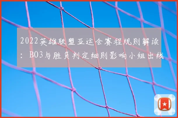 2022英雄联盟亚运会赛程规则解读：BO3与胜负判定细则影响小组出线安排